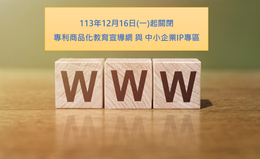 智慧局「專利商品化教育宣導網」與「中小企業IP專區」網站資料已移至智慧局官網，歡迎舊雨新知多加利用！